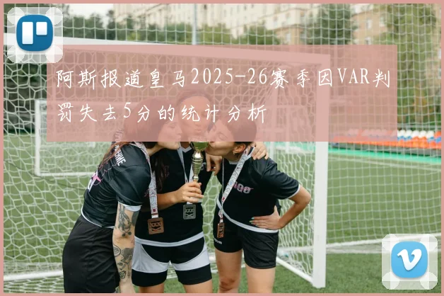 阿斯报道皇马2025-26赛季因VAR判罚失去5分的统计分析