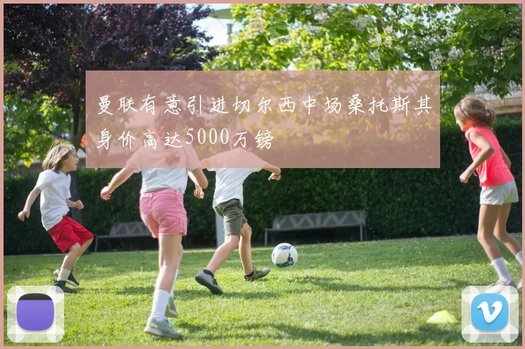 曼联有意引进切尔西中场桑托斯其身价高达5000万镑