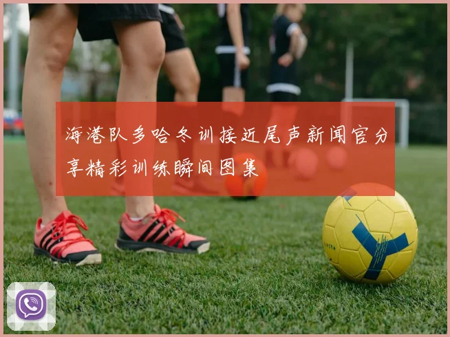 海港队多哈冬训接近尾声新闻官分享精彩训练瞬间图集