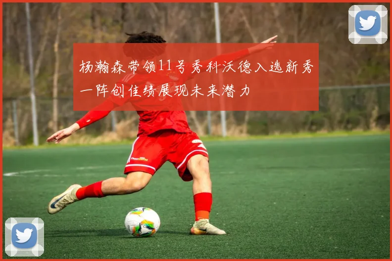 杨瀚森带领11号秀科沃德入选新秀一阵创佳绩展现未来潜力