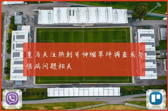 皇马关注热刺可伸缩草坪调查或与伤病问题相关
