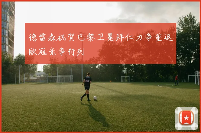 德雷森祝贺巴黎卫冕拜仁力争重返欧冠竞争行列