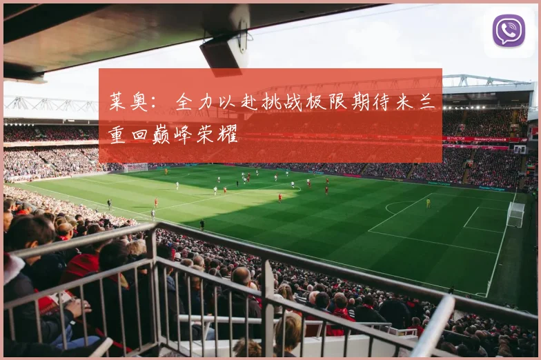 莱奥：全力以赴挑战极限期待米兰重回巅峰荣耀