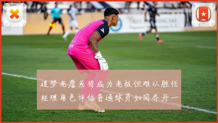 追梦老詹或将成为老板但难以胜任经理角色评估普通球员如同乔丹一样复杂
