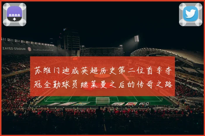 苏维门迪成英超历史第二位首季夺冠全勤球员继莱曼之后的传奇之路